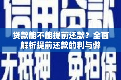 会昌贷款能不能提前还款？全面解析提前还款的利与弊