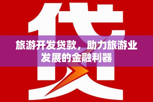 会昌旅游开发贷款，助力旅游业发展的金融利器