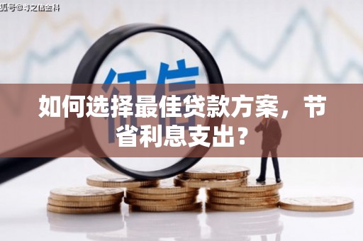 会昌如何选择最佳贷款方案，节省利息支出？
