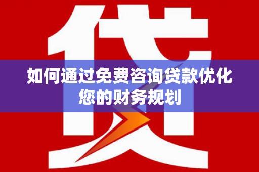 会昌如何通过免费咨询贷款优化您的财务规划