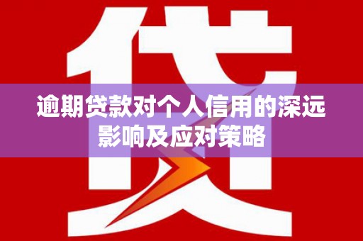 会昌逾期贷款对个人信用的深远影响及应对策略
