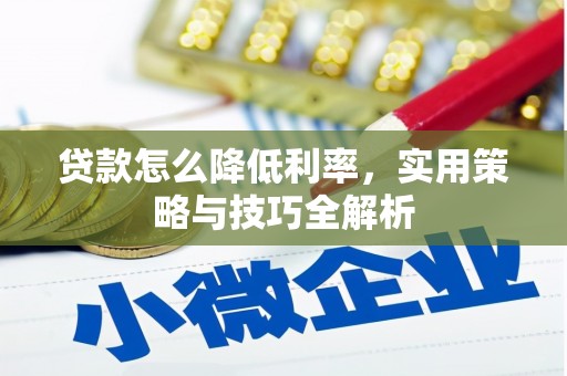 会昌贷款怎么降低利率，实用策略与技巧全解析
