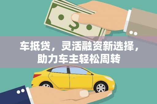 会昌车抵贷，灵活融资新选择，助力车主轻松周转