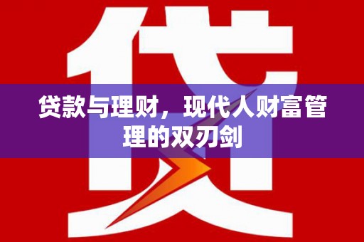 会昌贷款与理财，现代人财富管理的双刃剑