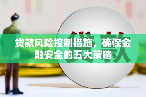 会昌贷款风险控制措施，确保金融安全的五大策略