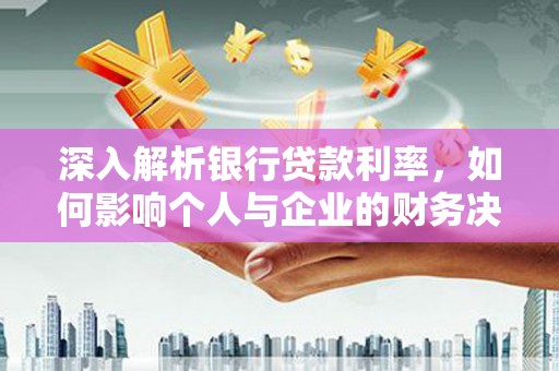 会昌深入解析银行贷款利率，如何影响个人与企业的财务决策