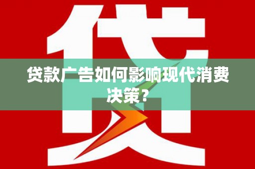 会昌贷款广告如何影响现代消费决策？