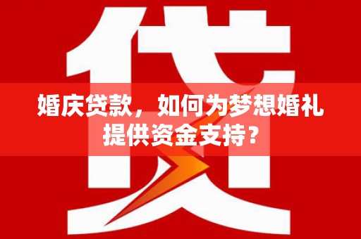 会昌婚庆贷款，如何为梦想婚礼提供资金支持？