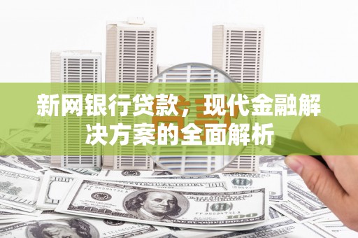 会昌新网银行贷款，现代金融解决方案的全面解析