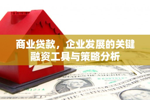 会昌商业贷款，企业发展的关键融资工具与策略分析