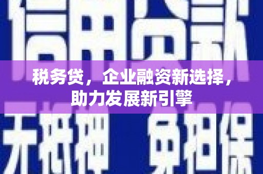 会昌税务贷，企业融资新选择，助力发展新引擎