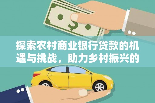 会昌探索农村商业银行贷款的机遇与挑战，助力乡村振兴的金融引擎