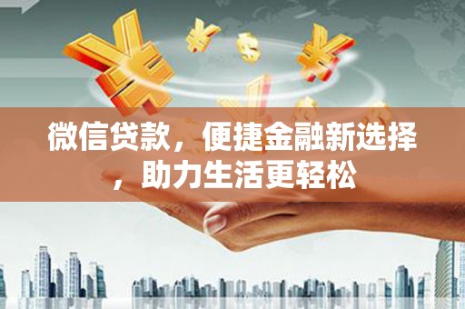 会昌微信贷款，便捷金融新选择，助力生活更轻松
