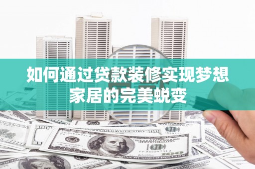 会昌如何通过贷款装修实现梦想家居的完美蜕变