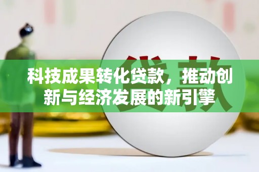 会昌科技成果转化贷款，推动创新与经济发展的新引擎