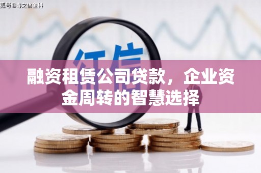 会昌融资租赁公司贷款，企业资金周转的智慧选择