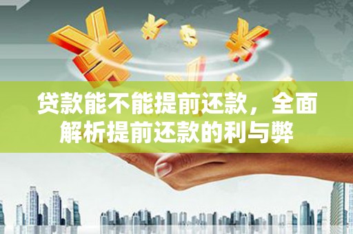 会昌贷款能不能提前还款，全面解析提前还款的利与弊