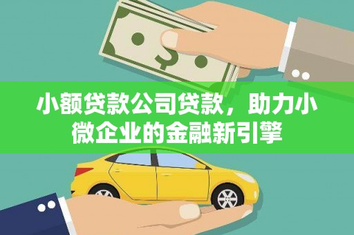 会昌小额贷款公司贷款，助力小微企业的金融新引擎