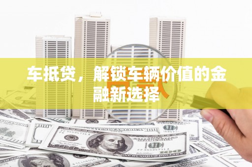 会昌车抵贷，解锁车辆价值的金融新选择