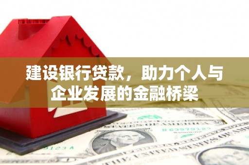 会昌建设银行贷款，助力个人与企业发展的金融桥梁
