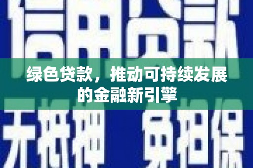 会昌绿色贷款，推动可持续发展的金融新引擎