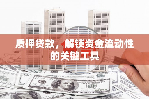 会昌质押贷款，解锁资金流动性的关键工具