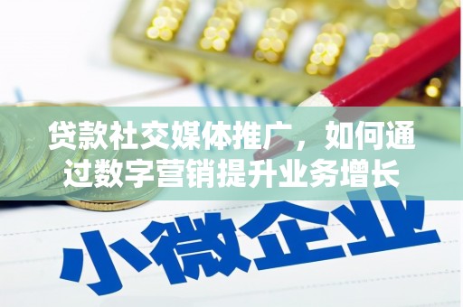会昌贷款社交媒体推广，如何通过数字营销提升业务增长