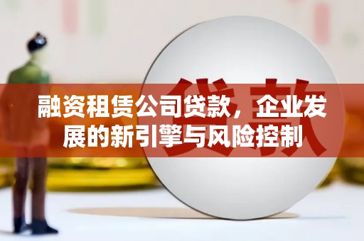 会昌融资租赁公司贷款，企业发展的新引擎与风险控制