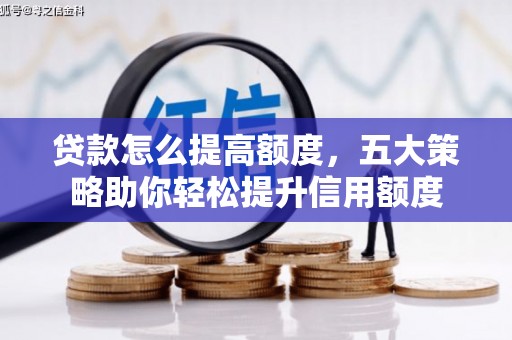 会昌贷款怎么提高额度，五大策略助你轻松提升信用额度