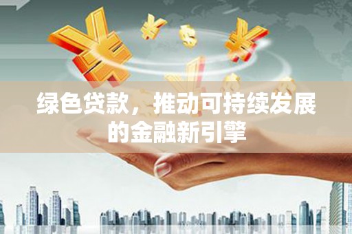 会昌绿色贷款，推动可持续发展的金融新引擎