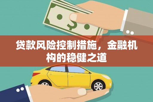 会昌贷款风险控制措施，金融机构的稳健之道