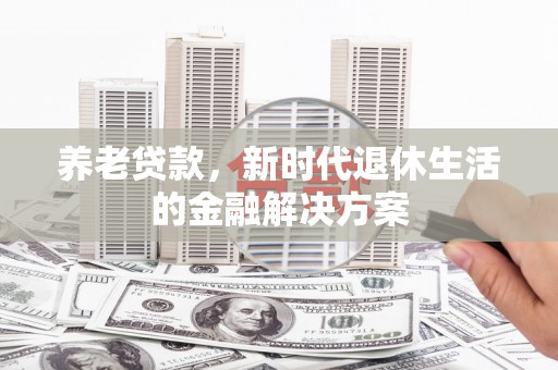 会昌养老贷款，新时代退休生活的金融解决方案