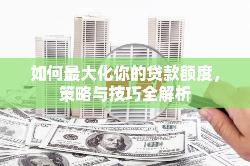 会昌如何最大化你的贷款额度，策略与技巧全解析