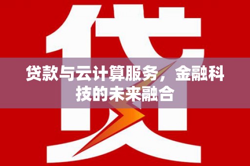 会昌贷款与云计算服务，金融科技的未来融合