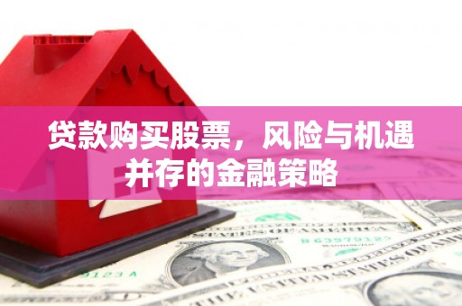 会昌贷款购买股票，风险与机遇并存的金融策略