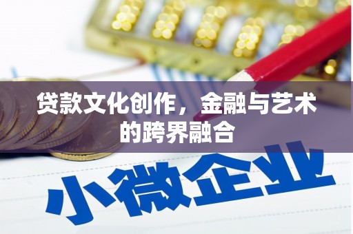 会昌贷款文化创作，金融与艺术的跨界融合
