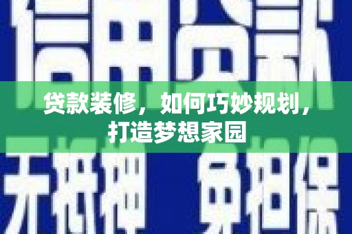 会昌贷款装修，如何巧妙规划，打造梦想家园
