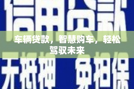 会昌车辆贷款，智慧购车，轻松驾驭未来