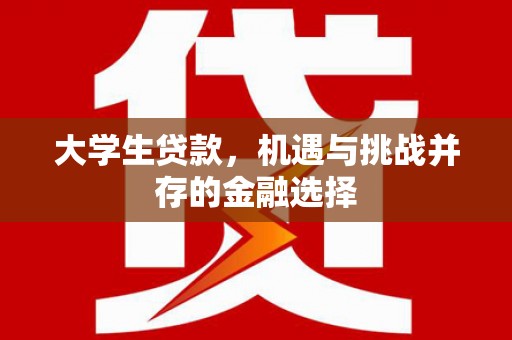 会昌大学生贷款，机遇与挑战并存的金融选择