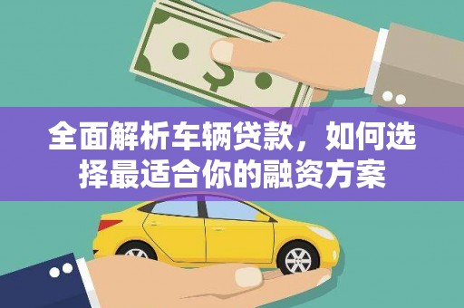 会昌全面解析车辆贷款，如何选择最适合你的融资方案