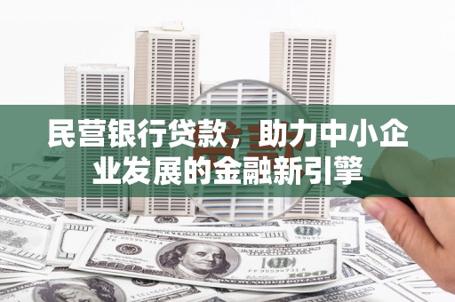 会昌民营银行贷款，助力中小企业发展的金融新引擎