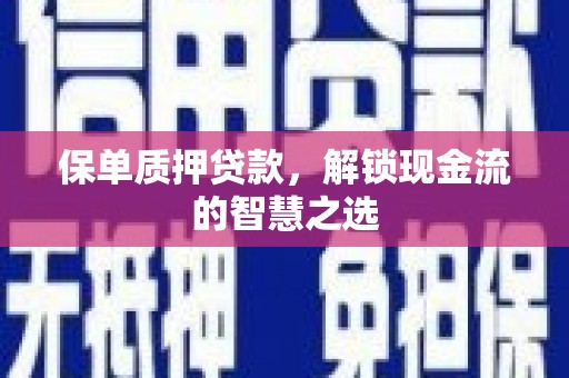 会昌保单质押贷款，解锁现金流的智慧之选