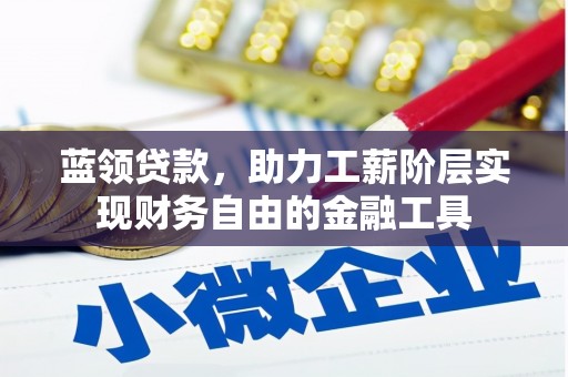 会昌蓝领贷款，助力工薪阶层实现财务自由的金融工具
