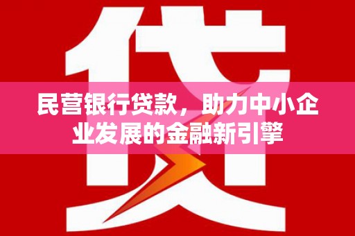 会昌民营银行贷款，助力中小企业发展的金融新引擎