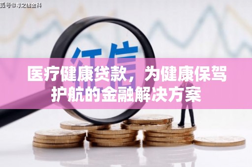 会昌医疗健康贷款，为健康保驾护航的金融解决方案