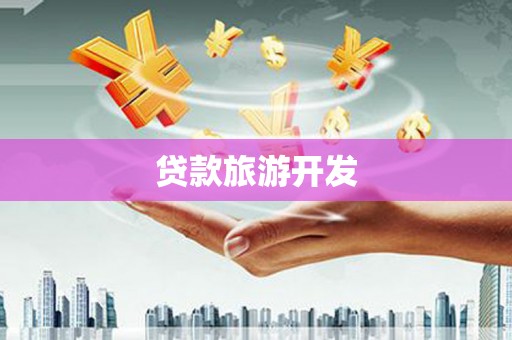 会昌贷款旅游开发