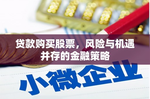 会昌贷款购买股票，风险与机遇并存的金融策略