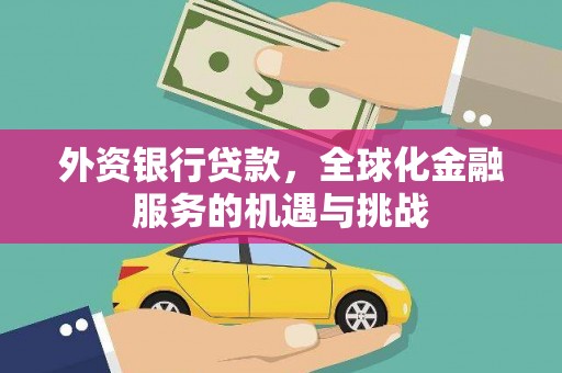 会昌外资银行贷款，全球化金融服务的机遇与挑战