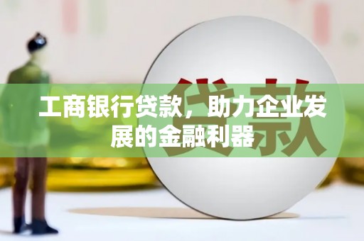 会昌工商银行贷款，助力企业发展的金融利器