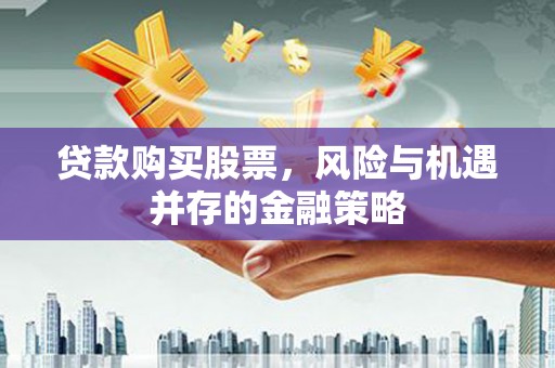 会昌贷款购买股票，风险与机遇并存的金融策略